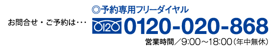 お問合せ・ご予約は…予約専用ダイヤル0120-020-868